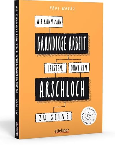 Wie kann man grandiose Arbeit leisten, ohne ein Arschloch zu sein?. von Stiebner Verlag GmbH