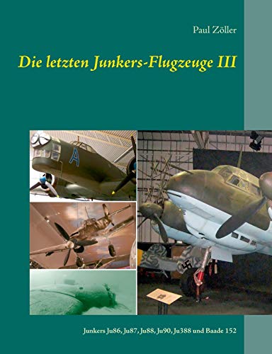Die letzten Junkers-Flugzeuge III: Junkers Ju86, Ju87, Ju88., Ju90, Ju388 und Baade 152 von Books on Demand