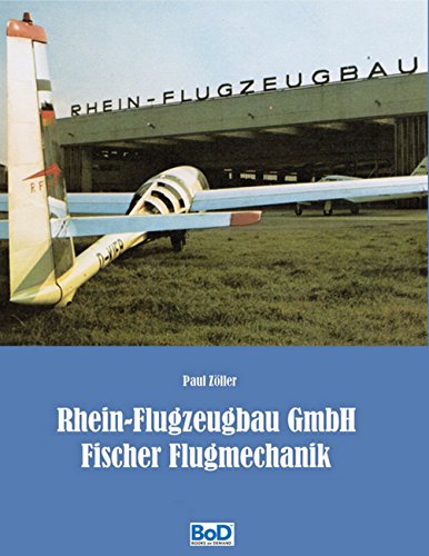 Rhein-Flugzeugbau GmbH und Fischer Flugmechanik: 60 Jahre Luftfahrt-Entwicklungen von Hanno Fischer von Books on Demand