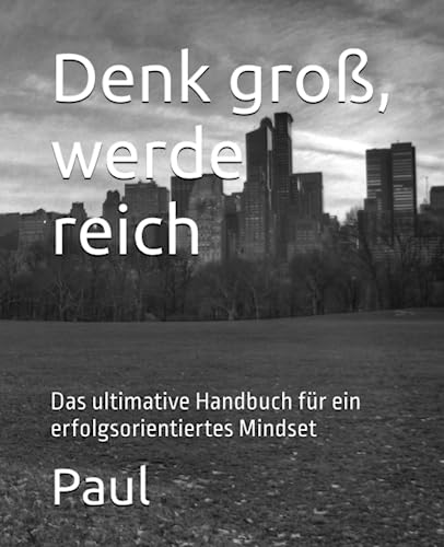 Denk groß, werde reich: Das ultimative Handbuch für ein erfolgsorientiertes Mindset (1, Band 1) von Independently published