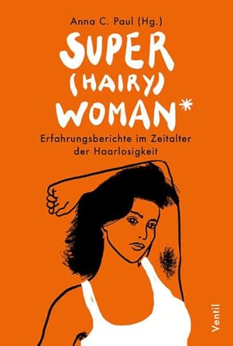Super(hairy)woman*: Erfahrungsberichte im Zeitalter der Haarlosigkeit von Ventil Verlag
