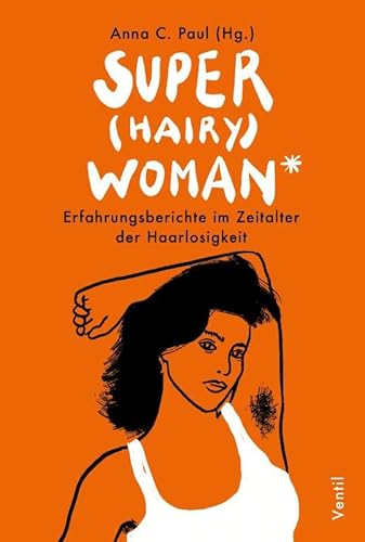 Super(hairy)woman*: Erfahrungsberichte im Zeitalter der Haarlosigkeit von Ventil Verlag