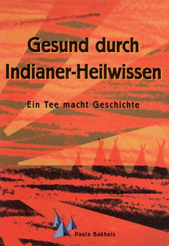 Gesund durch Indianer-Heilwissen. Ein Tee macht Geschichte Gesund durch Indianer-Heilwissen. Ein Tee macht Geschichte von Parole Publishing