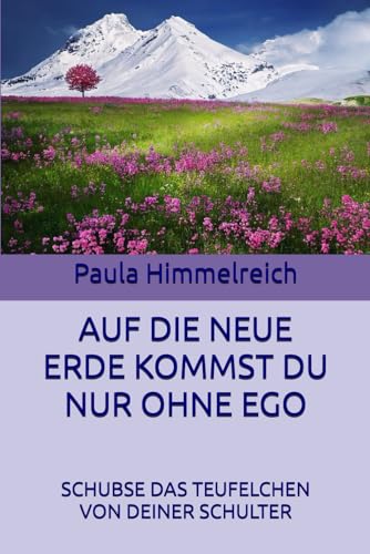 AUF DIE NEUE ERDE KOMMST DU NUR OHNE EGO: SCHUBSE DAS TEUFELCHEN VON DEINER SCHULTER AUF DIE NEUE ERDE KOMMST DU NUR OHNE EGO: SCHUBSE DAS TEUFELCHEN VON DEINER SCHULTER