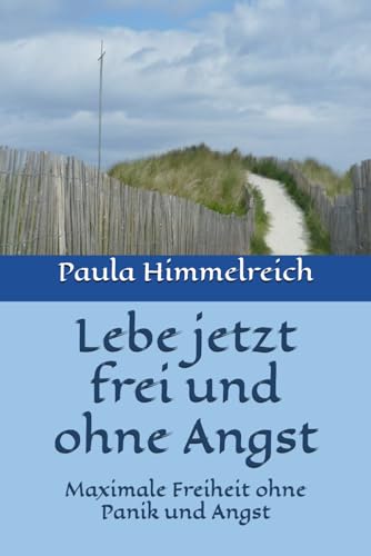 Lebe jetzt frei und ohne Angst: Maximale Freiheit ohne Panik und Angst von Independently published