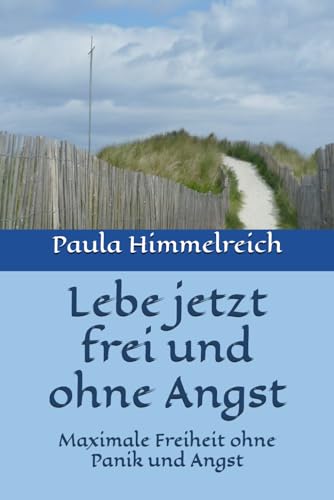 Lebe jetzt frei und ohne Angst: Maximale Freiheit ohne Panik und Angst