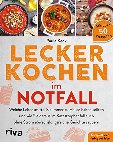 Lecker kochen im Notfall: Welche Lebensmittel Sie immer zu Hause haben sollten und wie Sie daraus im Katastrophenfall auch ohne Strom abwechslungsreiche Gerichte zaubern. Mit über 50 Rezepten von Riva