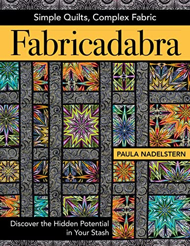Fabricadabra: Simple Quilts, Complex Fabric: Simple Quilts, Complex Fabric: Discover the Hidden Potential in Your Stash