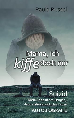 Mama, ich kiffe doch nur - Suizid - Mein Sohn nahm Drogen, dann nahm er sich das Leben - AUTOBIOGRAFIE