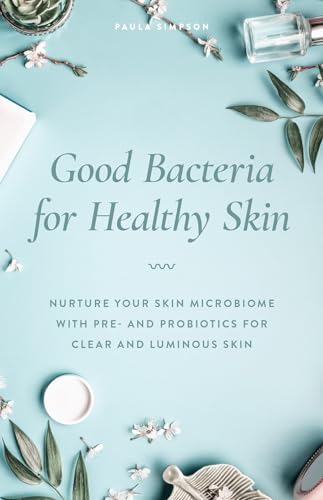 Good Bacteria for Healthy Skin: Nurture Your Skin Microbiome with Pre- and Probiotics for Clear and Luminous Skin von Ulysses Press