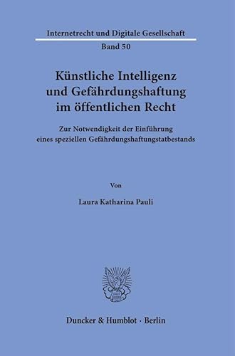 Künstliche Intelligenz und Gefährdungshaftung im öffentlichen Recht.: Zur Notwendigkeit der Einführung eines speziellen Gefährdungshaftungstatbestands. (Internetrecht und Digitale Gesellschaft) von Duncker & Humblot GmbH