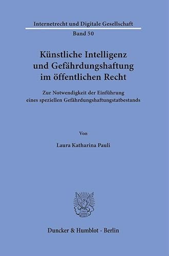 Künstliche Intelligenz und Gefährdungshaftung im öffentlichen Recht.: Zur Notwendigkeit der Einführung eines speziellen Gefährdungshaftungstatbestands. (Internetrecht und Digitale Gesellschaft) von Duncker & Humblot