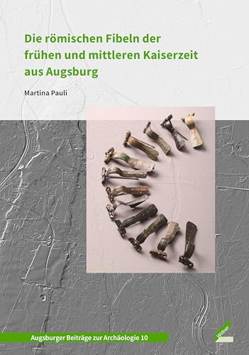 Die römischen Fibeln der frühen und mittleren Kaiserzeit aus Augsburg (Augsburger Beiträge zur Archäologie)