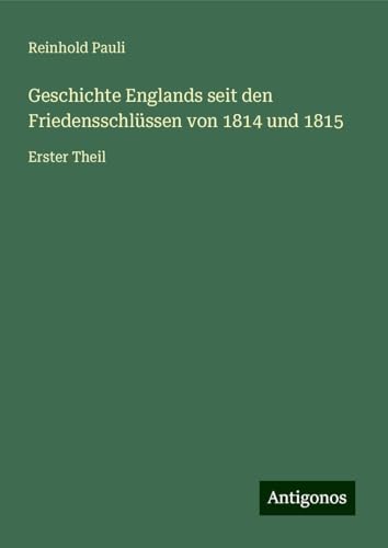 Geschichte Englands seit den Friedensschlüssen von 1814 und 1815: Erster Theil von Antigonos Verlag