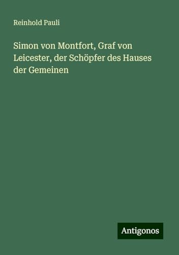 Simon von Montfort, Graf von Leicester, der Schöpfer des Hauses der Gemeinen von Antigonos Verlag