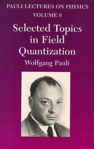 Selected Topics in Field Quantization: Volume 6 of Pauli Lectures on Physics: Volume 6 of Pauli Lectures on Physicsvolume 6