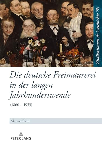 Die deutsche Freimaurerei in der langen Jahrhundertwende: (1860 ¿ 1935) (Zivilisationen und Geschichte / Civilizations and History / Civilisations et Histoire, Band 76)