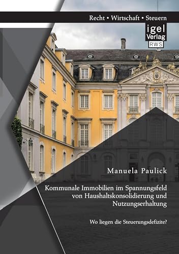 Kommunale Immobilien im Spannungsfeld von Haushaltskonsolidierung und Nutzungserhaltung: Wo liegen die Steuerungsdefizite? Kommunale Immobilien im Spannungsfeld von Haushaltskonsolidierung und Nutzungserhaltung: Wo liegen die Steuerungsdefizite? von Igel Verlag