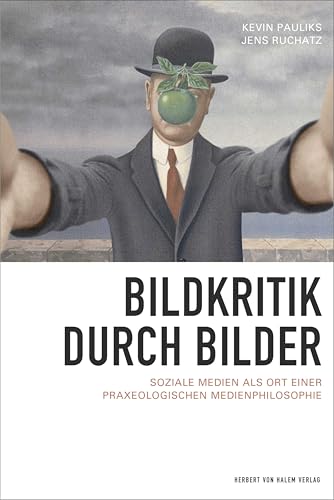 Bildkritik durch Bilder: Soziale Medien als Ort einer praxeologischen Medienphilosophie von Herbert von Halem Verlag