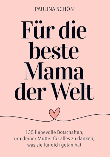 Für die Beste Mama der Welt: 135 liebevolle Botschaften, um deiner Mutter für alles zu danken, was sie für dich getan hat: Das ideale Geschenkbuch zum Muttertag, Weihnachten und alle besonderen Tage