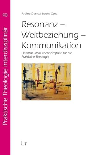 Resonanz - Weltbeziehung - Kommunikation: Hartmut Rosas Theorieimpulse für die Praktische Theologie von LIT Verlag