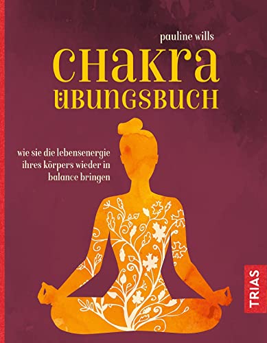 Chakra-Übungsbuch: Wie Sie die Lebensenergie Ihres Körpers wieder in Balance bringen von Trias