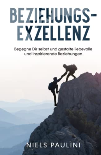 Beziehungsexzellenz: Begegne Dir selbst und gestalte liebevolle und inspirierende Beziehungen