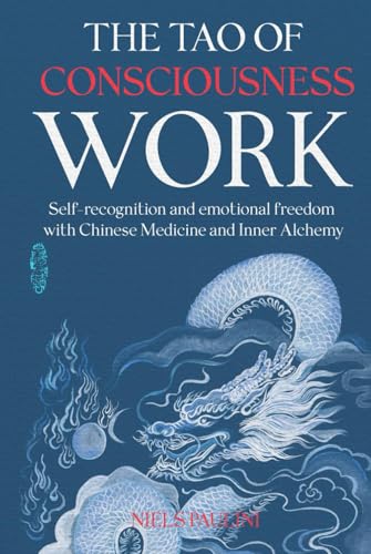 The Tao of Consciousness Work: Self-recognition and emotional freedom with Chinese Medicine and Inner Alchemy