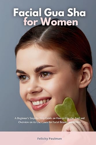 Facial Gua Sha for Women: A Beginner's Step-by-Step Guide on How to Use the Tool and Overview of its Use Cases for Facial Beauty and Health von IngramSpark