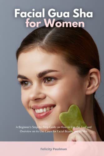 Facial Gua Sha for Women: A Beginner's Step-by-Step Guide on How to Use the Tool and Overview on its Use Cases for Facial Beauty and Health