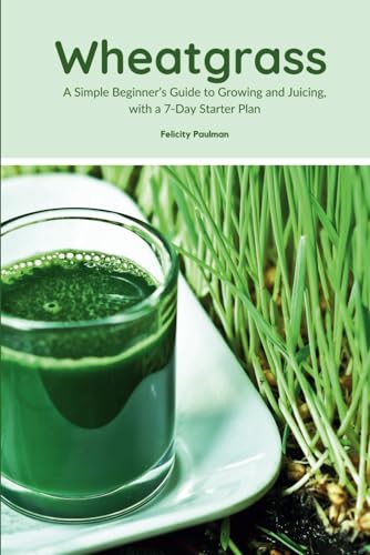 Wheatgrass: A Simple Beginner’s Guide to Growing and Juicing, with a 7-Day Starter Plan von Independently published