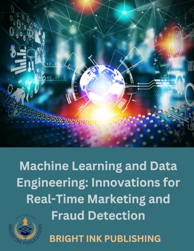 Machine Learning and Data Engineering Innovations for Real-Time Marketing and Fraud Detection von Bright Ink Publishing