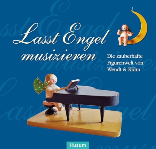 Lasst Engel musizieren: Die zauberhafte Figurenwelt von Wendt & Kühn von Husum Druck- und Verlagsgesellschaft