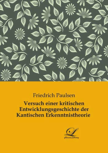 Versuch einer kritischen Entwicklungsgeschichte der Kantischen Erkenntnistheorie Versuch einer kritischen Entwicklungsgeschichte der Kantischen Erkenntnistheorie von Classic-Library