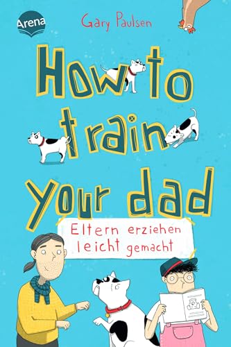 How to train your dad. Eltern erziehen leicht gemacht: Ein Roman mit Dauergrinse-Garantie vom Bestsellerautor von „Allein in der Wildnis“. Nicht nur für Hundefans ab 10 Jahren