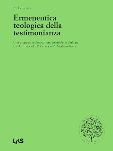 Ermeneutica teologica della testimonianaza. Una proposta teologico-fondamentale in dialogo con C. Theobald, P. Ricœur e M. Merleau-Ponty von LAS