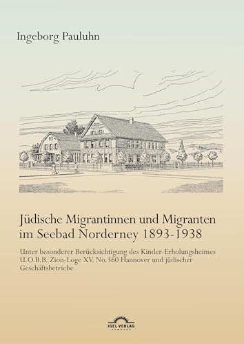 Jüdische Migrantinnen und Migranten im Seebad Norderney 1893-1938: Unter besonderer Berücksichtigung des Kinder-Erholungsheimes U.O.B.B. Zion-Loge XV. No. 360 Hannover und jüdischer Geschäftsbetriebe Jüdische Migrantinnen und Migranten im Seebad Norderney 1893-1938: Unter besonderer Berücksichtigung des Kinder-Erholungsheimes U.O.B.B. Zion-Loge XV. No. 360 Hannover und jüdischer Geschäftsbetriebe von Igel Verlag