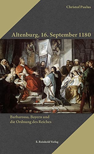 Altenburg, 16. September 1180: Barbarossa, Bayern und die Ordnung des Reiches (Kleine Schriftenreihe der Barbarossa-Stiftung)