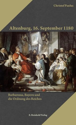 Altenburg, 16. September 1180: Barbarossa, Bayern und die Ordnung des Reiches (Kleine Schriftenreihe der Barbarossa-Stiftung) von Reinhold, E. Verlag