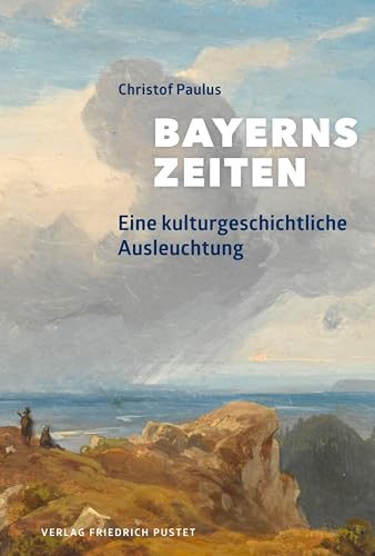 Bayerns Zeiten: Eine kulturgeschichtliche Ausleuchtung (Bayerische Geschichte)