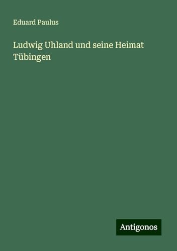Ludwig Uhland und seine Heimat Tübingen von Antigonos Verlag