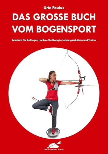 Das große Buch vom Bogensport: Lehrbuch für Anfänger, Hobby-, Wettkampf-, Leistungsschützen und Trainer von Hörnig, A