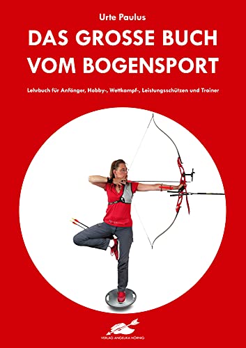 Das große Buch vom Bogensport: Lehrbuch für Anfänger, Hobby-, Wettkampf-, Leistungsschützen und Trainer von Hörnig, A