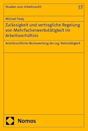 Zulässigkeit und vertragliche Regelung von Mehrfacherwerbstätigkeit im Arbeitsverhältnis: Arbeitsrechtliche Neubewertung der sog. Nebentätigkeit (Studien zum Arbeitsrecht) von Nomos