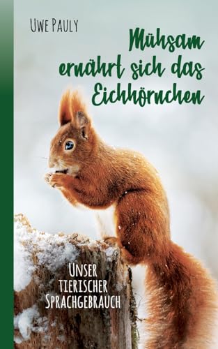 Mühsam ernährt sich das Eichhörnchen: unser tierischer Sprachgebrauch von Books on Demand