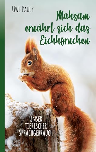Mühsam ernährt sich das Eichhörnchen: unser tierischer Sprachgebrauch
