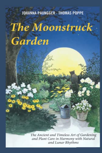 The Moonstruck Garden: The Ancient and Timeless Art of Gardening and Plant Care in Harmony with Natural and Lunar Rhythms