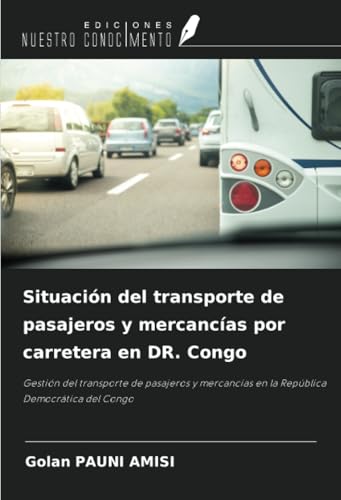 Situación del transporte de pasajeros y mercancías por carretera en DR. Congo: Gestión del transporte de pasajeros y mercancías en la República Democrática del Congo von Ediciones Nuestro Conocimiento