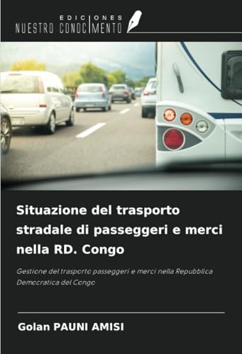 Situazione del trasporto stradale di passeggeri e merci nella RD. Congo: Gestione del trasporto passeggeri e merci nella Repubblica Democratica del Congo von Ediciones Nuestro Conocimiento