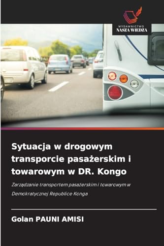 Sytuacja w drogowym transporcie pasażerskim i towarowym w DR. Kongo: Zarządzanie transportem pasażerskim i towarowym w Demokratycznej Republice Konga: ... i towarowym w Demokratycznej Republice Konga von Wydawnictwo Nasza Wiedza